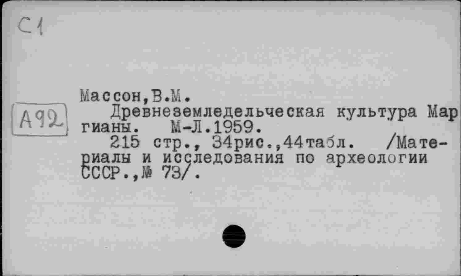 ﻿Тла?
Массон,В.М.
Древнеземледельческая культура Мар гианы. М-Л.1959.
215 стр., 34рис.,44табл. /Мате-
риалы и исследования по археологии CCCP.,të 73/.